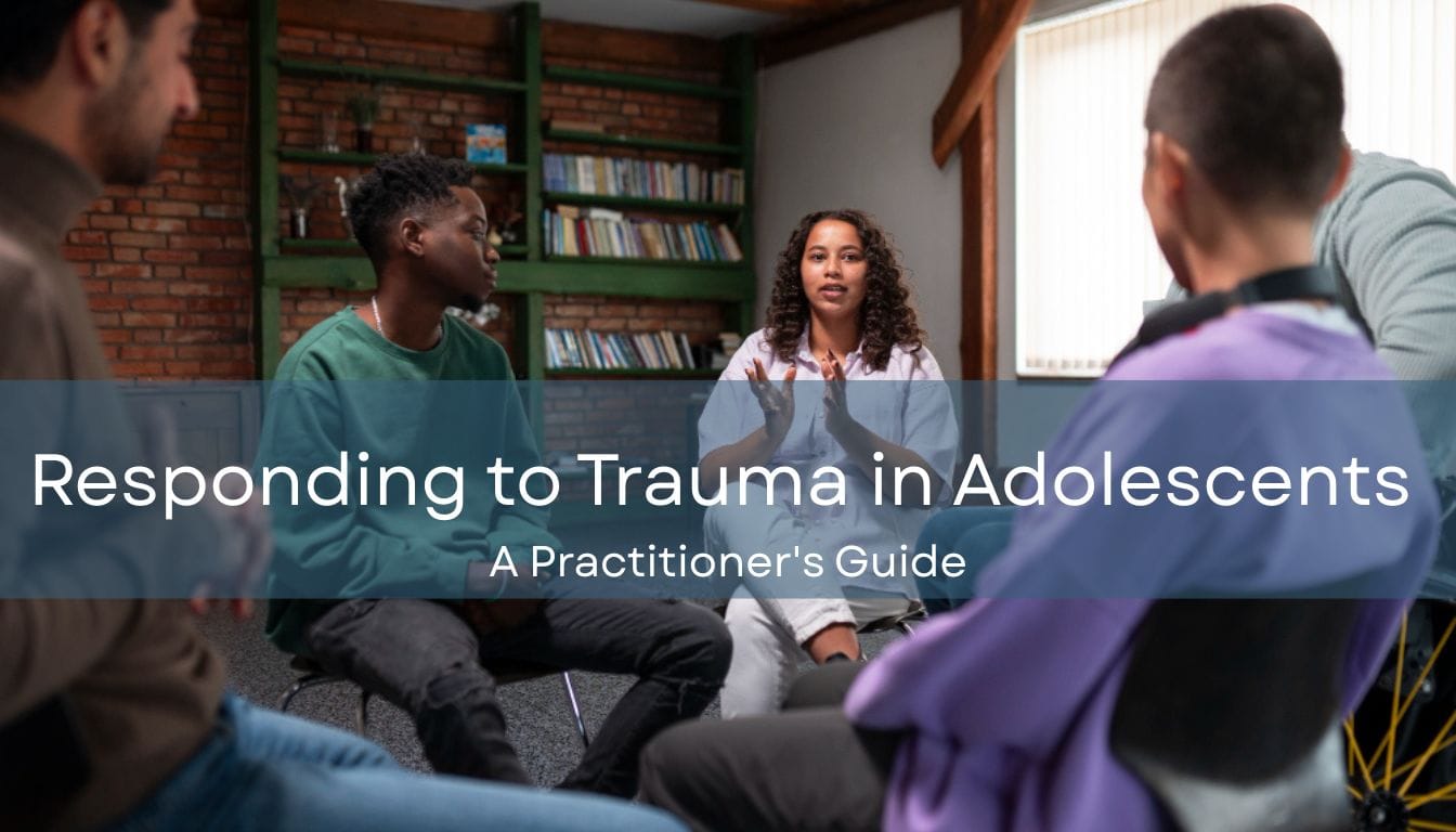 Responding to Trauma in Adolescents: A Practitioner’s Guide